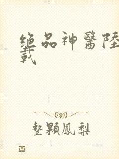 绝品神医陆逸下载