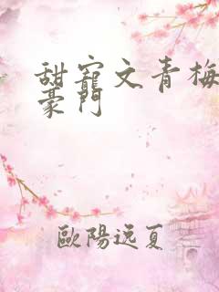 甜宠文青梅竹马豪门