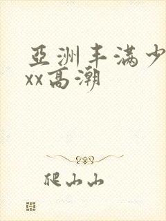 亚洲丰满少妇xxx高潮