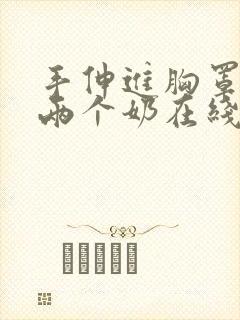 手伸进胸罩里摸两个奶在线观看