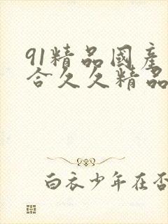 91精品国产综合久久精品1