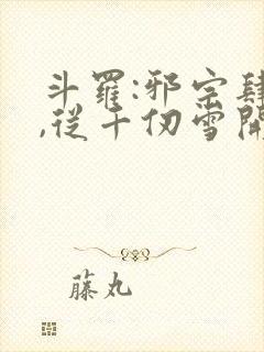 斗罗:邪宗肆虐,从千仞雪开始