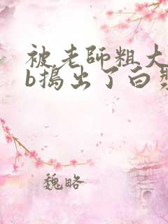 被老师粗大jib捣出了白浆