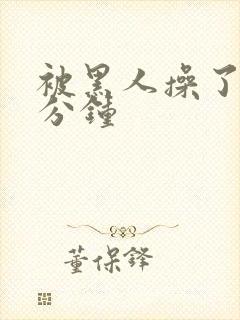 被黑人操了三十分钟