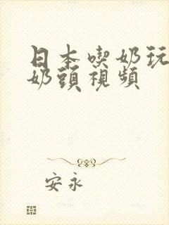 日本吃奶玩乳捏奶头视频