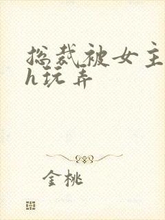 总裁被女主调教h玩弄