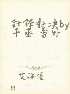 针锋对决by水千丞 番外