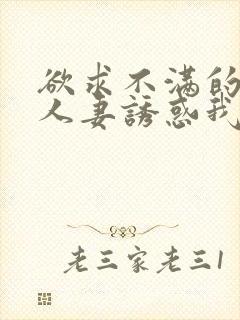 欲求不满的隔壁人妻诱惑我