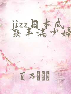 jizz日本成熟丰满少妇
