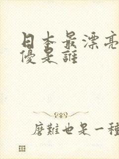 日本最漂亮的女优是谁