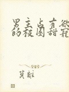 男主占有欲很强的校园甜宠文小说