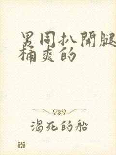 男同扒开腿让人桶爽的