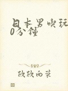 日本男吃玩乳30分钟
