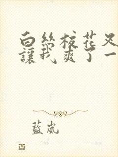 白丝校花叉开腿让我爽了一夜