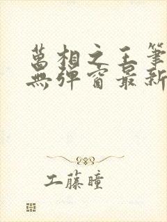 万相之王笔趣阁无弹窗最新章节