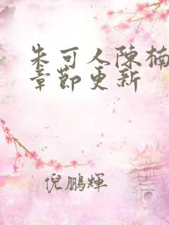 朱可人陈楠最新章节更新