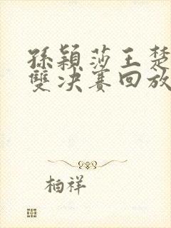 孙颖莎王楚钦混双决赛回放