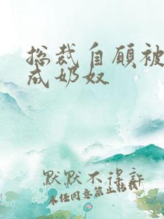 总裁自愿被调教成奶奴