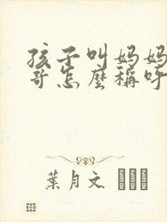 孩子叫妈妈的哥哥怎么称呼