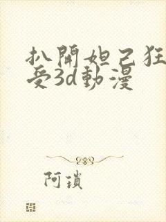 扒开妲己狂揉难受3d动漫