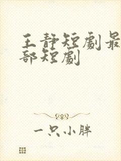 王静短剧最火十部短剧