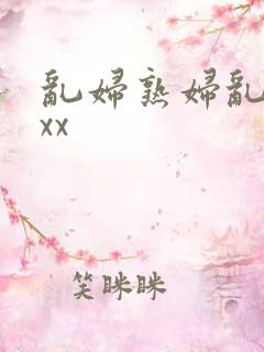 乱妇熟妇乱女xxx