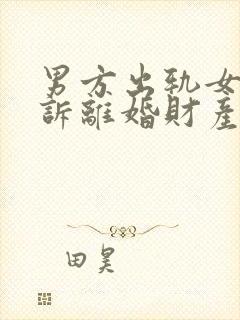 男方出轨女方起诉离婚财产怎么分配