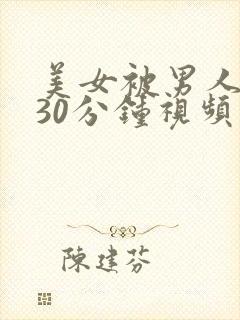 美女被男人桶爽30分钟视频