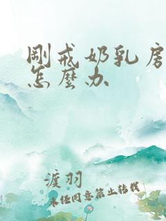 刚戒奶乳房胀痛怎么办