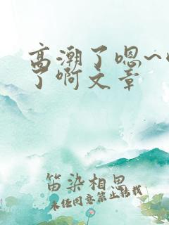 高潮了嗯~喷水了啊文章