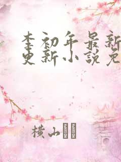 李初年最新章节更新小说免费阅读