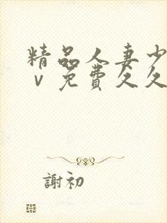 精品人妻少妇aⅴ免费久久毛片