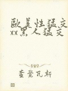 欧美性猛交xxxx黑人猛交