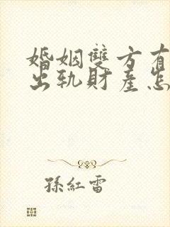 婚姻双方有一方出轨财产怎么分割