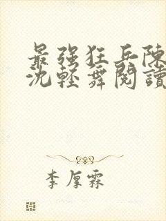 最强狂兵陈六何沈轻舞阅读