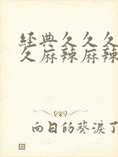 经典久久久久久久麻辣麻辣毛片