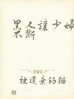 黑人让少妇高潮不断