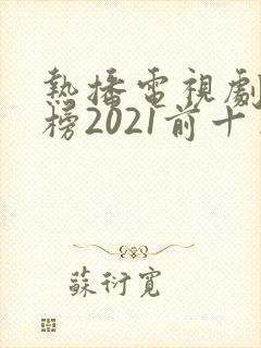 热播电视剧排行榜2021前十名