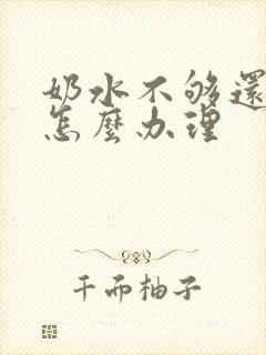 奶水不够还溢乳怎么办理