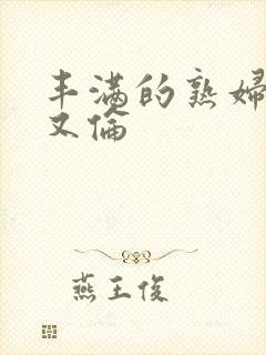 丰满的熟妇不乱又伦