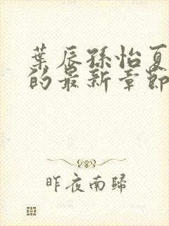 叶辰孙怡夏若雪的最新章节