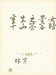 重生之贵女难求千山茶客精校版全本txt