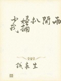 少妇扒开两腿让我捅