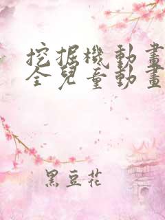 挖掘机动画片大全儿童动画片