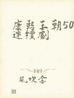 康熙王朝50集连续剧