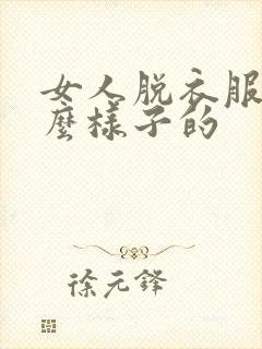 女人脱衣服是什么样子的