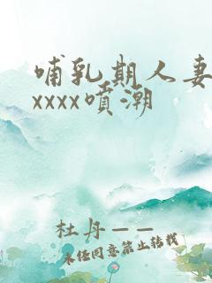 哺乳期人妻奶水xxxx喷潮