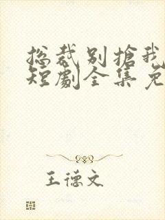 总裁别抢我儿子短剧全集免费观看