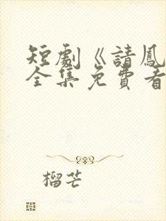 短剧《请凤归》全集免费看