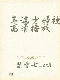 丰满少妇被猛烈高清播放